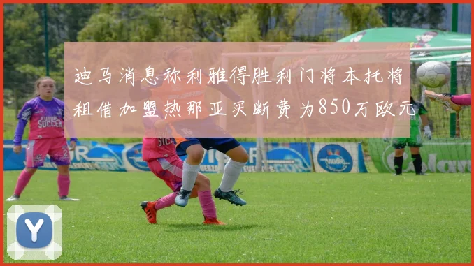 迪马消息称利雅得胜利门将本托将租借加盟热那亚买断费为850万欧元