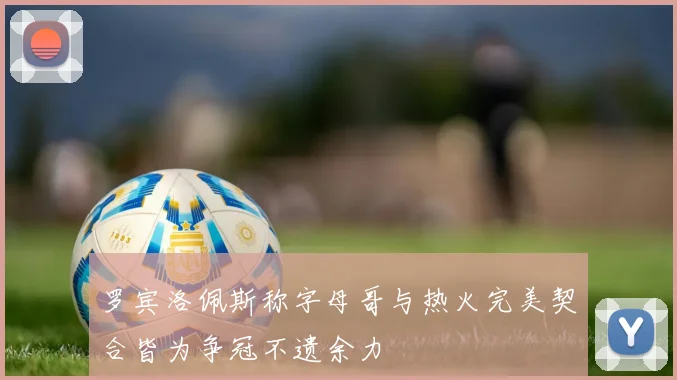 罗宾洛佩斯称字母哥与热火完美契合皆为争冠不遗余力